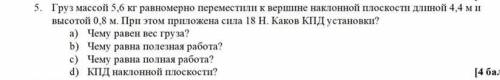 Груз массой 5,6кг равномерно переместили к вершине наклонной плоскости длинной 4,4м и высотой 0,8м .