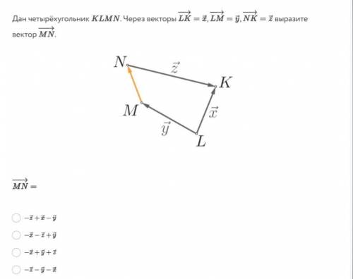 Дан четырёхугольник KLMN . Через векторы LK−→−=x⃗ , LM−→−=y⃗ , KN−→−=z⃗ выразите вектор MN−→− .​