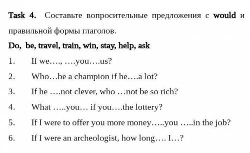 Task 4. Составьте вопросительные предложения с would и правильной формы глаголов.Do, be, travel, tra