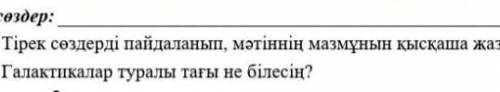 Тірек сөздерді пайдаланып мәтіннің мазмұнын қысқаша жазГалактикалар туралы тағы не білесің​