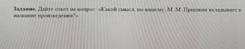 Дайте ответ на вопрос <<Какой смысл, по вашему, М М Пришвин вкладывает в название воспроизведе