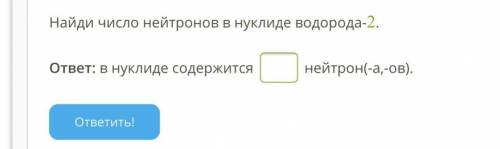 Найди число нейтронов в нуклиде водорода-2. ответ: в нуклиде содержится нейтрон(-а,-ов). ответить!