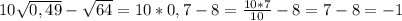 10\sqrt{0,49} - \sqrt{64} = 10*0,7-8 = \frac{10*7}{10} - 8 = 7-8 = -1