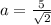 a = \frac{5}{\sqrt{2}}