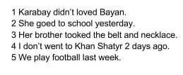 1 Karabay didn’t loved Bayan. 2 She goed to school yesterday.3 Her brother tooked the belt and neckl