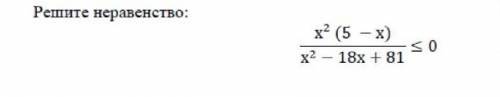 Решите неравенство х²(5-х). }<0х²-18х+81 }<0​