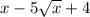 x - 5 \sqrt{x } + 4
