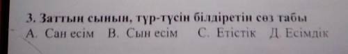 3. Заттың сынын, түр-түсін білдіретін сөз табыА. Сан есім в. Сын есім С. Етістік Д. Есімдік​