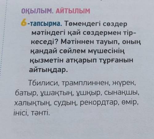 6-тапсырма. Төмендегі сөздер мәтіндегі қай сөздермен тір- кеседі? Мәтіннен тауып, оның қандай сөйлем