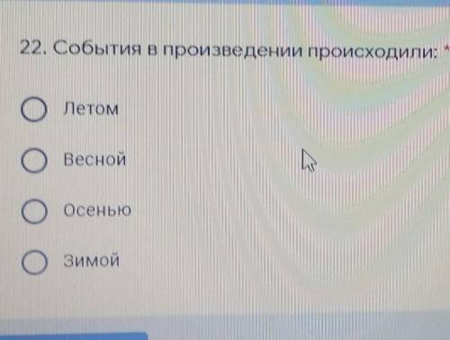 22. События в произведении происходили: ЛетомВеснойОсеньюЗимой очень ​