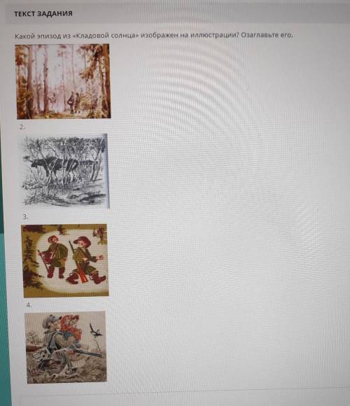 ТЕКСТ ЗАДАНИЯ Какой эпизод из «Кладовой солнца» изображен на иллюстрации? Озаглавьте его.2.3.4.​