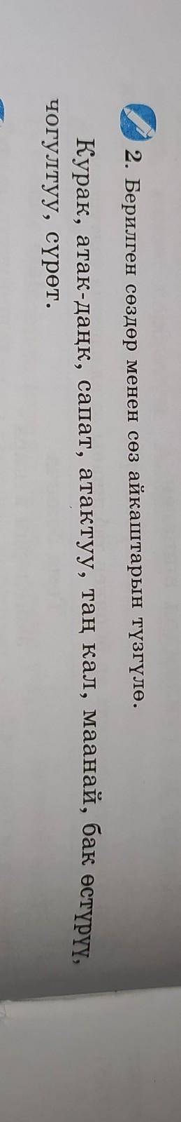 2. Берилген сөздөр менен сөз айкаштарын түзгүлө. Курак, атак-даңк, сапат, атактуу, таң кал, маанай,
