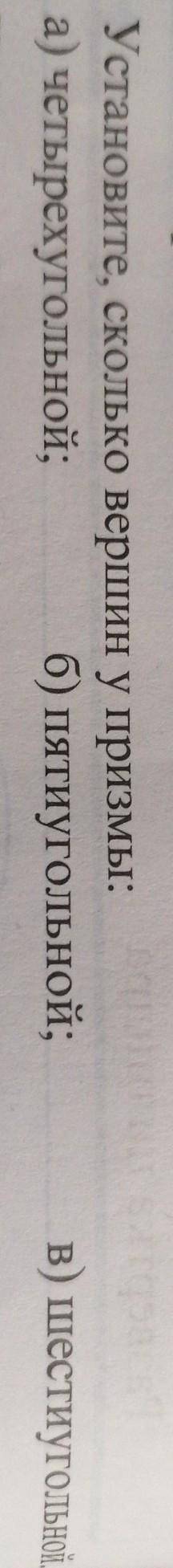 Установите, сколько вершин у призмы: а) четырехугольной; б) пятиугольной;в) шестиугольной. если что