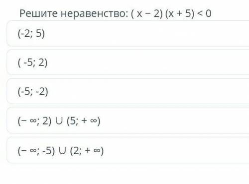 Решите неравенство: (х — 2) (x + 5) <0 (-2; 5) (-5;B 2) (-5; -2) (- оо; 2) U (5; + о) (- со, -5)