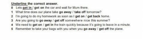 Underline the correct answer. 0 Lets get in/ get on the car and wait for Mum there.1 what time does