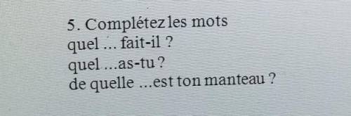 5. Complétez les mots quel ... fait-il ?quel ...as-tu? ПИШУ СОЧ!​