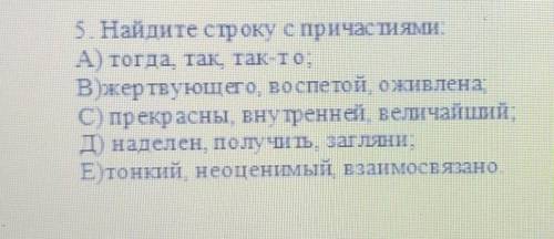 5 Найдите строку спричас тиями. A) тогда так так-то,В) жертвующего, во спeтой, оживленаС)с прекрасны