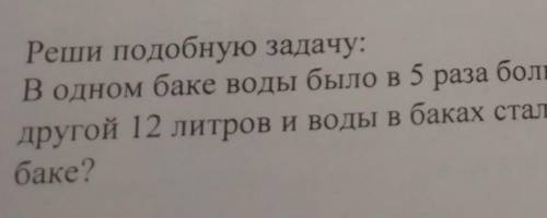 Реши подобную задачу: В одном баке воды было в 5 раза больше, чем в другом. Из первого бака перелили