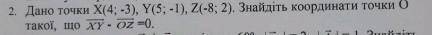 Дано точки X(4; -3), Y(5; -1) Z(-8;2) найдите координаты точки О если :с