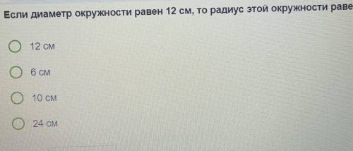 Если диаметр окружности равен 12 см, то радиус этой окружности равен: 12 см6 см10 см24 см дам 5 б​