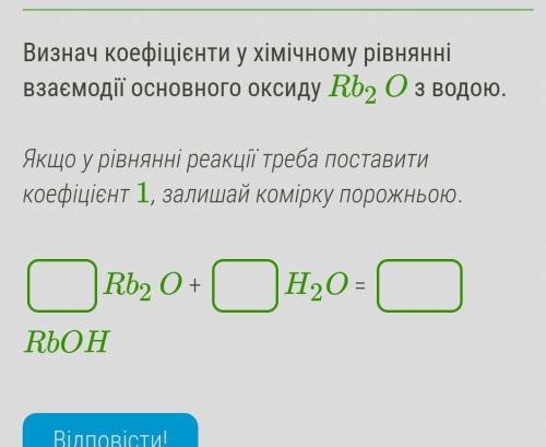 Визнач коефіцієнти у хімічному рівнянні взаємодії основного оксиду Rb2O з водою​