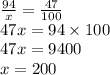 \frac{94}{x} = \frac{47}{100} \\ 47x = 94 \times 100 \\ 47x = 9400 \\ x = 200