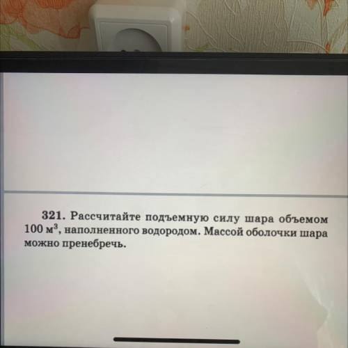 321. Рассчитайте подъемную силу шара объемом 100 м3( в третьей степени), наполненного водородом. Мас