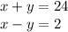 x + y = 24 \\ x - y = 2