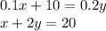 0.1x + 10 = 0.2y \\ x + 2y = 20