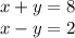 x + y = 8 \\ x - y = 2