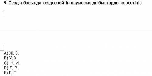 9. Сездің басында кездеспейтін дауыссыз дыбыстарды көрсетіңіз. А) Ж, 3. B) У, Х. C) H, . D) Л, Р. Е)