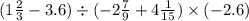 (1 \frac{2}{3} - 3.6) \div ( - 2 \frac{7}{9} + 4 \frac{1}{15} ) \times ( - 2.6)