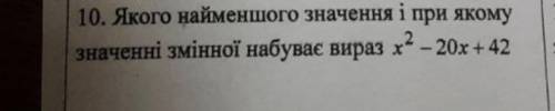10. Якого найменшого значення і при якому значенні змінної набуває вираз x2 – 20x + 42