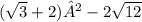 (\sqrt{3} + 2)² - 2 \sqrt{12}