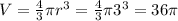 V=\frac{4}{3}\pi r^{3} =\frac{4}{3}\pi 3^{3} =36\pi