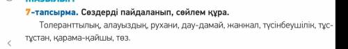 7-тапсырма. сөздерді пайдаланып, сөйлем құра. толеранттылық, алауыздық, рухани, дау-дамай, жанжал, т