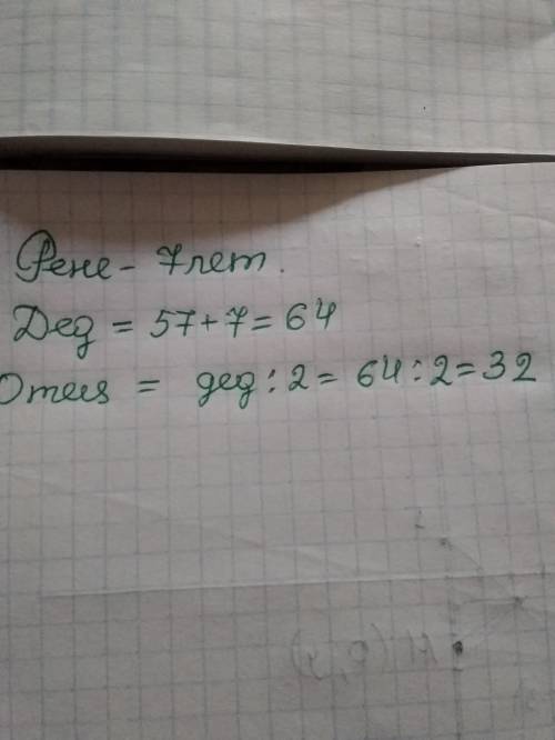 рене 7 лет. дед старше на 57 лет, а отец младше деда в 2 раза. сколько лет отцу отправьте мне ответ