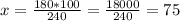 x=\frac{180*100}{240} =\frac{18000}{240} =75