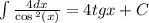 \int\limits \frac{4dx}{ \cos {}^{2} (x) } = 4tgx + C\\