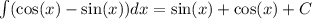 \int\limits( \cos(x) - \sin(x)) dx = \sin(x) + \cos(x) + C \\