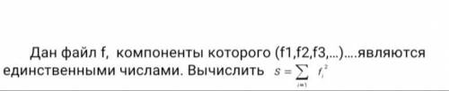 Дан файл f, компоненты которого (f1,f2,f3,…)….являются единственными числами. Вычислить