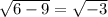 \sqrt{6-9}=\sqrt{-3}