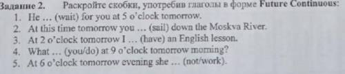 Задание 2. Раскройте скобки, употребив глаголы в форме Future Continuous: 1. He ... (wait) for you