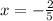 x = -\frac{2}{5}