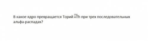 В какое ядро превращается Торий при 3 последовательных альфа-распадах.