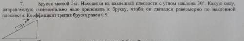 Брусок массой 5 кг.Находится на наклонной плоскости с углом наклона 30°.Какую силу,направленную гори