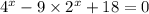 4^{x} - 9 \times 2^{x} + 18 = 0