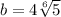 b = 4 \sqrt[6]{5}