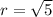 r = \sqrt{5}