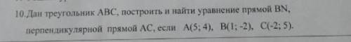 Дан треугольник АВС, построить и найти уравнение прямой BN, перпендикулярной прямой AC, если A (5; 4